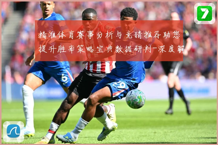 精准体育赛事分析与竞猜推荐助您提升胜率策略宝典数据研判-深度解析