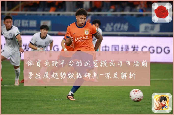 体育竞猜平台的运营模式与市场前景发展趋势数据研判-深度解析