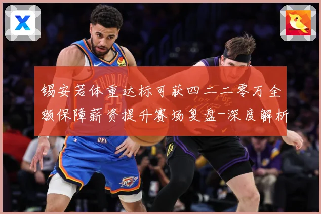 锡安若体重达标可获四二二零万全额保障薪资提升赛场复盘-深度解析