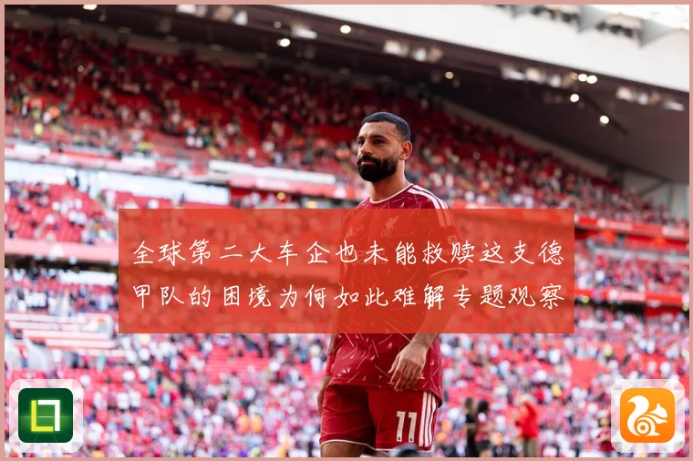全球第二大车企也未能救赎这支德甲队的困境为何如此难解专题观察-深度解析