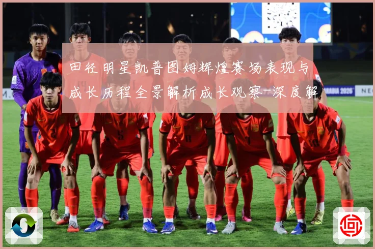 田径明星凯普图姆辉煌赛场表现与成长历程全景解析成长观察-深度解析
