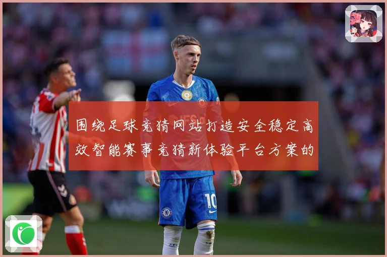 围绕足球竞猜网站打造安全稳定高效智能赛事竞猜新体验平台方案的数据研判-深度解析