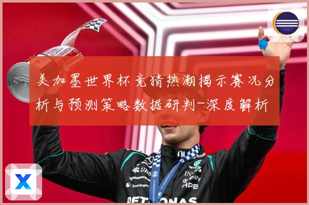 美加墨世界杯竞猜热潮揭示赛况分析与预测策略数据研判-深度解析