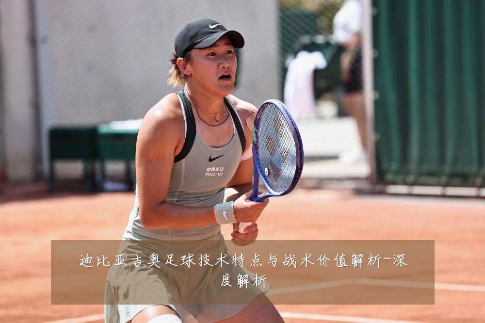 迪比亚吉奥足球技术特点与战术价值解析-深度解析