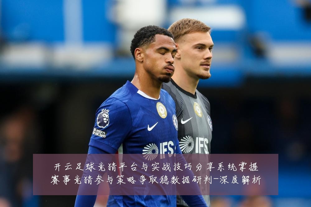 开云足球竞猜平台与实战技巧分享系统掌握赛事竞猜参与策略争取稳数据研判-深度解析