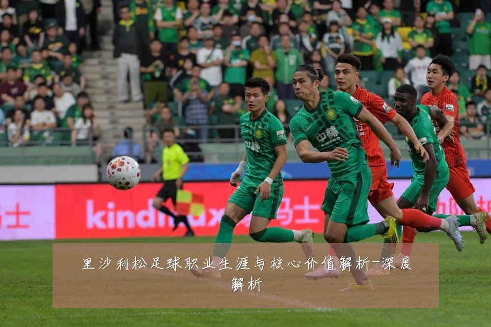 里沙利松足球职业生涯与核心价值解析-深度解析