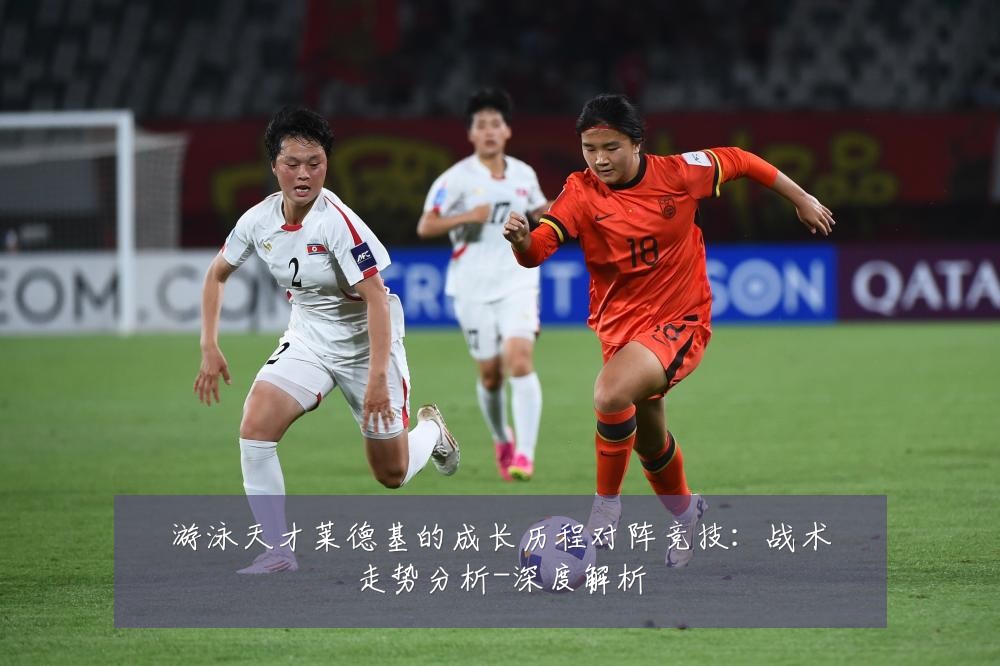 游泳天才莱德基的成长历程对阵竞技：战术走势分析-深度解析