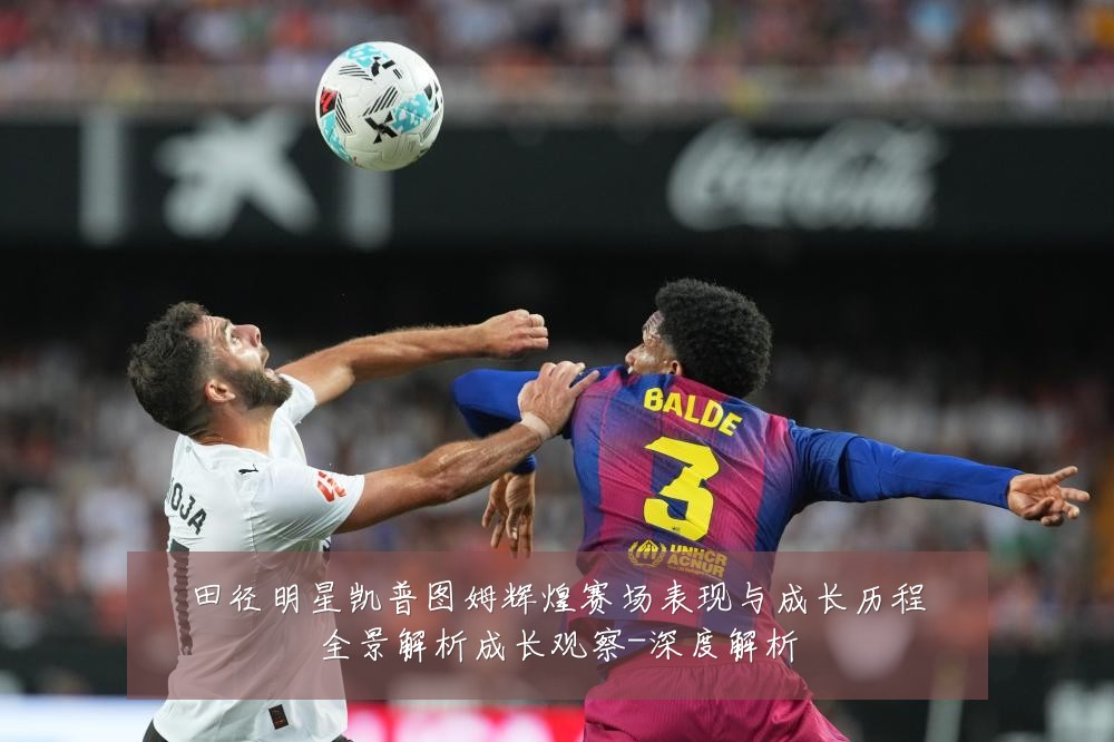 田径明星凯普图姆辉煌赛场表现与成长历程全景解析成长观察-深度解析