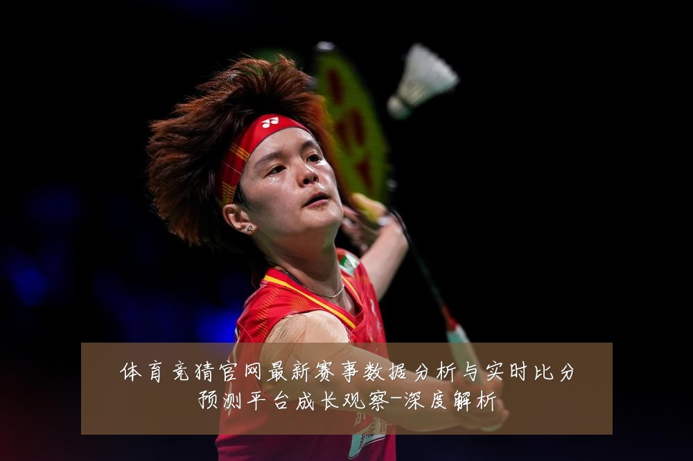 体育竞猜官网最新赛事数据分析与实时比分预测平台成长观察-深度解析